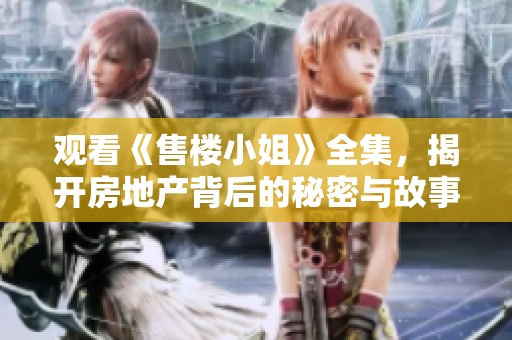观看《售楼小姐》全集，揭开房地产背后的秘密与故事