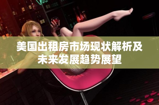 美国出租房市场现状解析及未来发展趋势展望