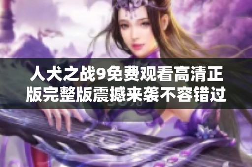 人犬之战9免费观看高清正版完整版震撼来袭不容错过