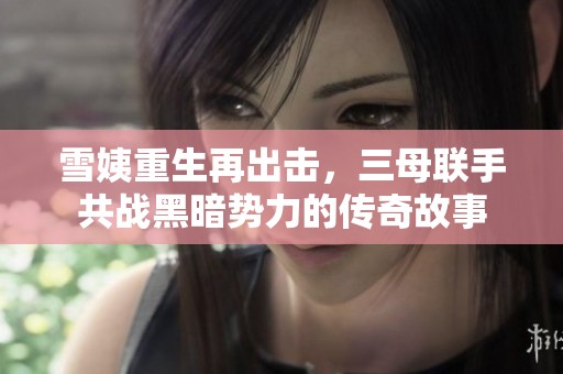 雪姨重生再出击，三母联手共战黑暗势力的传奇故事