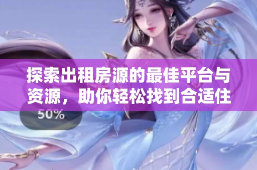 探索出租房源的最佳平台与资源，助你轻松找到合适住所
