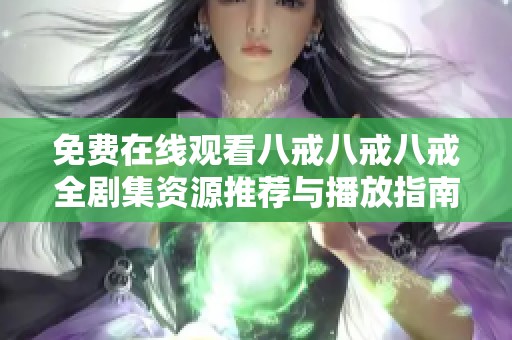免费在线观看八戒八戒八戒全剧集资源推荐与播放指南