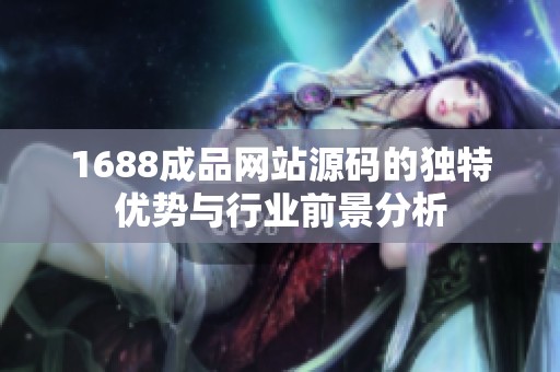 1688成品网站源码的独特优势与行业前景分析