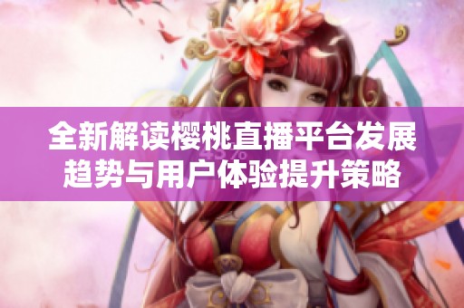全新解读樱桃直播平台发展趋势与用户体验提升策略