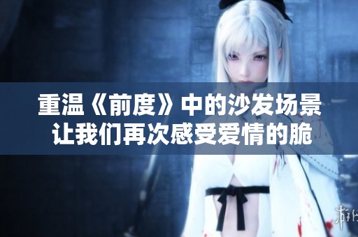 重温《前度》中的沙发场景 让我们再次感受爱情的脆弱与坚韧