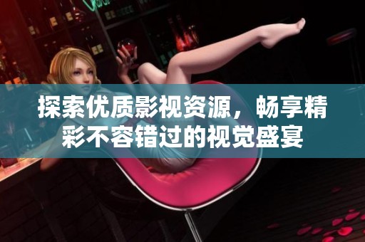 探索优质影视资源，畅享精彩不容错过的视觉盛宴