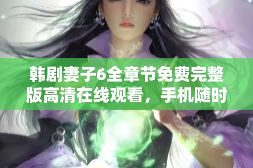 韩剧妻子6全章节免费完整版高清在线观看，手机随时畅享剧集乐趣