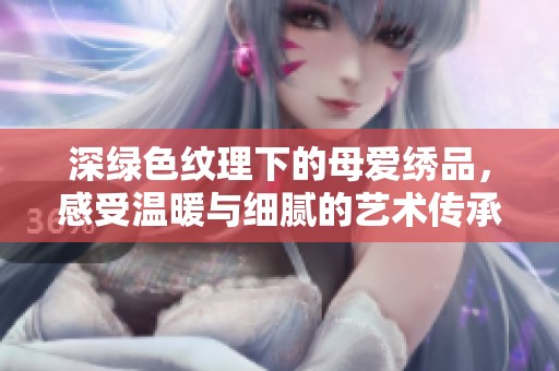 深绿色纹理下的母爱绣品，感受温暖与细腻的艺术传承