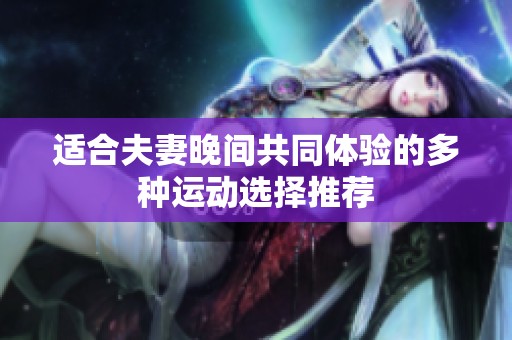 适合夫妻晚间共同体验的多种运动选择推荐
