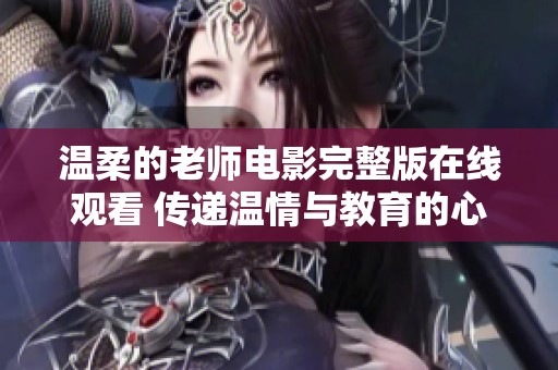 温柔的老师电影完整版在线观看 传递温情与教育的心灵故事