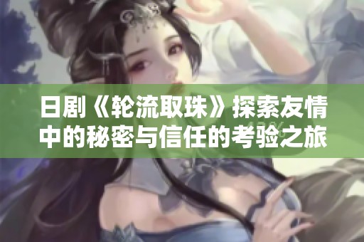 日剧《轮流取珠》探索友情中的秘密与信任的考验之旅