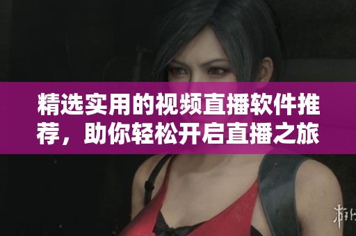 精选实用的视频直播软件推荐，助你轻松开启直播之旅