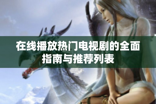 在线播放热门电视剧的全面指南与推荐列表