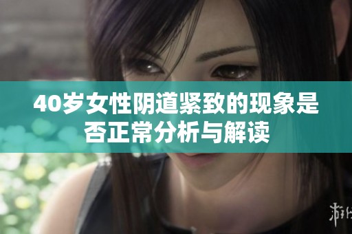 40岁女性阴道紧致的现象是否正常分析与解读