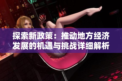 探索新政策：推动地方经济发展的机遇与挑战详细解析