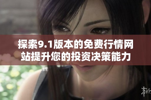 探索9.1版本的免费行情网站提升您的投资决策能力