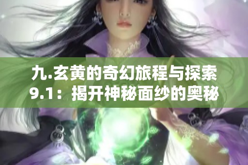 九.玄黄的奇幻旅程与探索9.1：揭开神秘面纱的奥秘