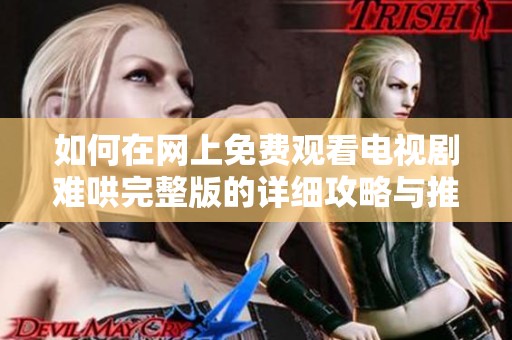如何在网上免费观看电视剧难哄完整版的详细攻略与推荐