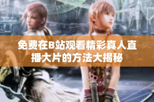 免费在B站观看精彩真人直播大片的方法大揭秘