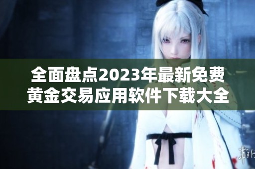 全面盘点2023年最新免费黄金交易应用软件下载大全