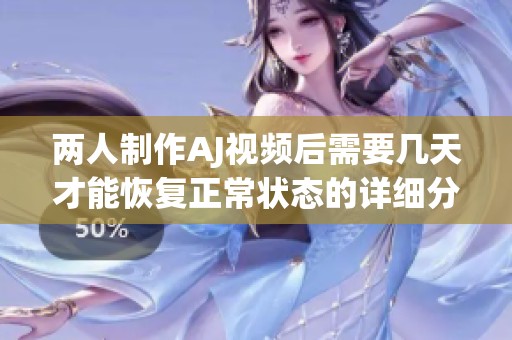 两人制作AJ视频后需要几天才能恢复正常状态的详细分析