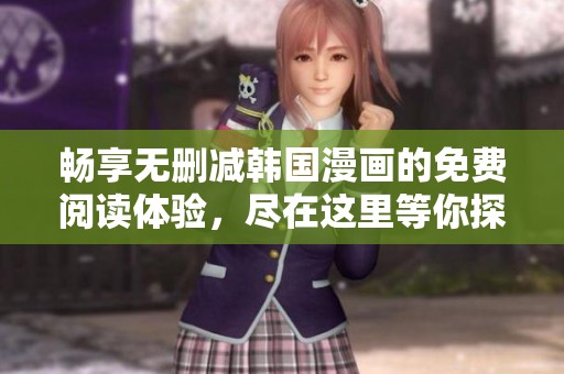 畅享无删减韩国漫画的免费阅读体验，尽在这里等你探索！