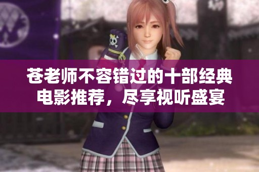 苍老师不容错过的十部经典电影推荐，尽享视听盛宴