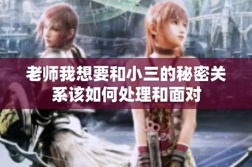 老师我想要和小三的秘密关系该如何处理和面对