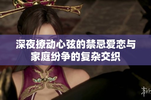 深夜撩动心弦的禁忌爱恋与家庭纷争的复杂交织