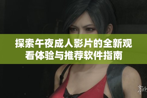 探索午夜成人影片的全新观看体验与推荐软件指南