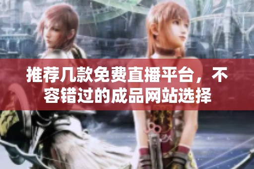 推荐几款免费直播平台，不容错过的成品网站选择