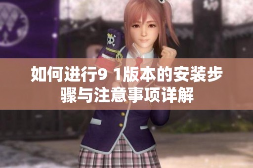 如何进行9 1版本的安装步骤与注意事项详解