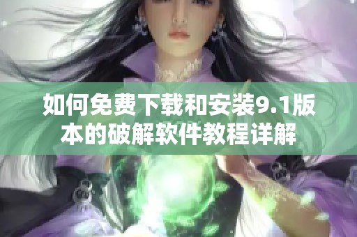 如何免费下载和安装9.1版本的破解软件教程详解