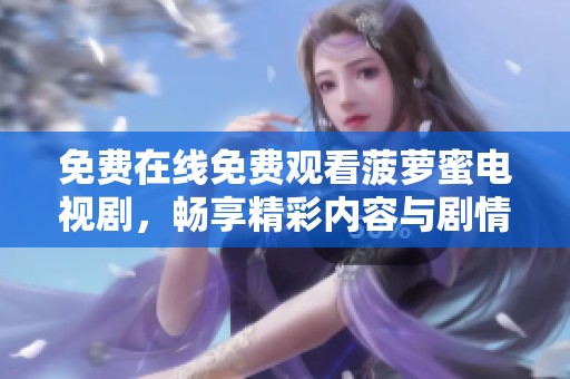 免费在线免费观看菠萝蜜电视剧，畅享精彩内容与剧情体验