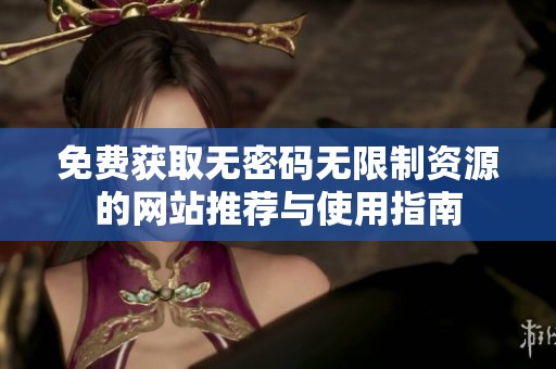 免费获取无密码无限制资源的网站推荐与使用指南