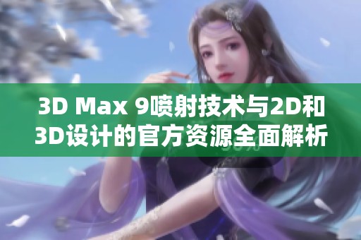 3D Max 9喷射技术与2D和3D设计的官方资源全面解析